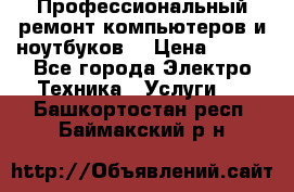 Профессиональный ремонт компьютеров и ноутбуков  › Цена ­ 400 - Все города Электро-Техника » Услуги   . Башкортостан респ.,Баймакский р-н